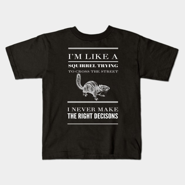 Funny I'm Like A Squirrel Trying To Cross The Street I Never Make The Right Decisions Sarcastic Saying Kids T-Shirt by egcreations